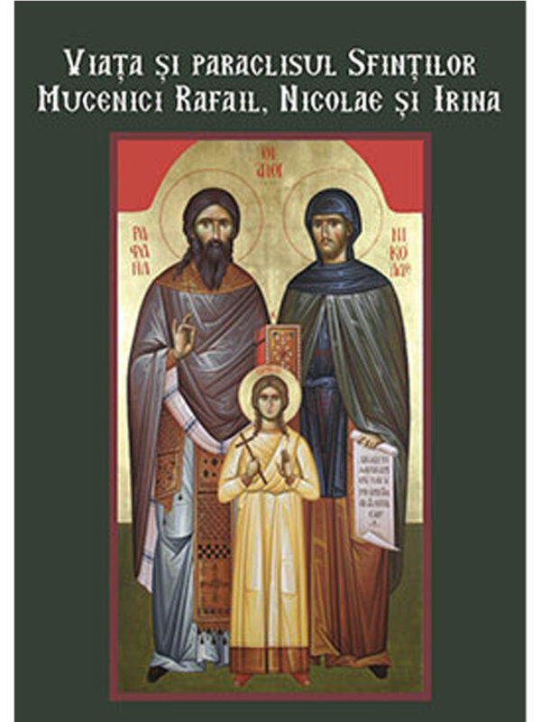 VIATA, PARACLISUL SFINTILOR MUCENICI RAFAIL, NICOLAE, IRINA